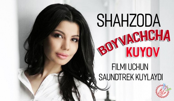 Хонанда Шаҳзода “Бойвачча куёв” фильми учун саундтрек куйлайди
